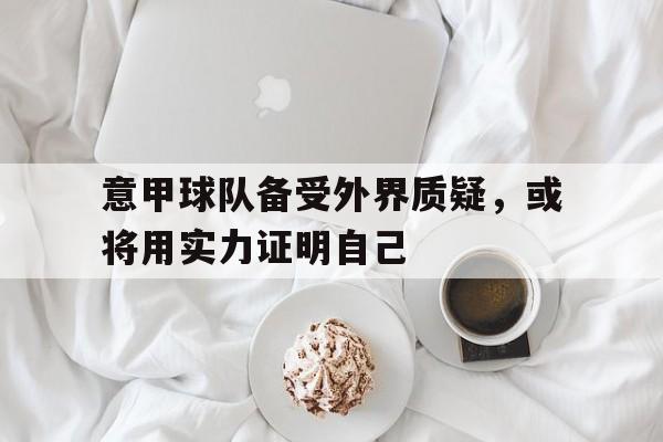 意甲球队备受外界质疑，或将用实力证明自己